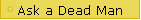Ask a Dead Man