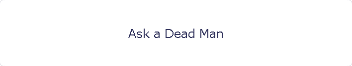 Ask a Dead Man