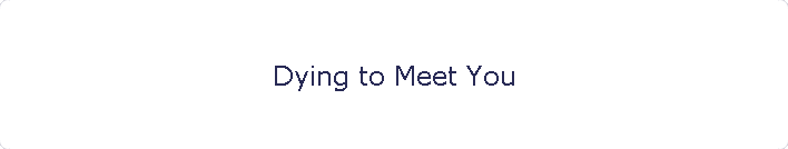 Dying to Meet You