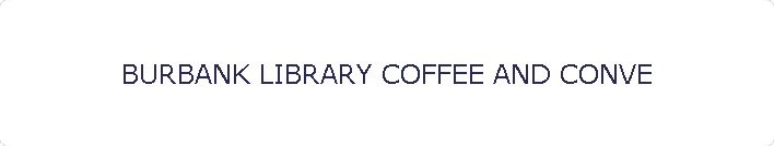 BURBANK LIBRARY COFFEE AND CONVE